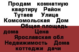Продам 1 комнатную квартиру › Район ­ Тутаев  › Улица ­ Комсомольская › Дом ­ 119 › Общая площадь дома ­ 30 › Цена ­ 1 150 000 - Ярославская обл. Недвижимость » Дома, коттеджи, дачи продажа   